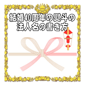 結婚40年のルビー婚式の熨斗の法人名の書き方や水引の選び方を解説